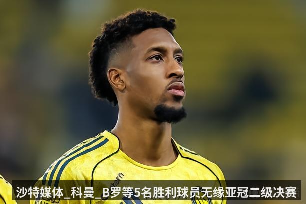 沙特媒体_科曼_B罗等5名胜利球员无缘亚冠二级决赛（kaiyun）